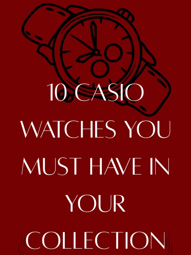 10 Casio Watches You Must Have In Collection