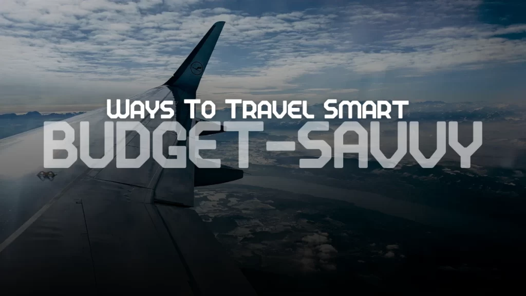 11 Ways To Travel Smart: Budget-Savvy Hacks