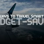 11 Ways To Travel Smart: Budget-Savvy Hacks
