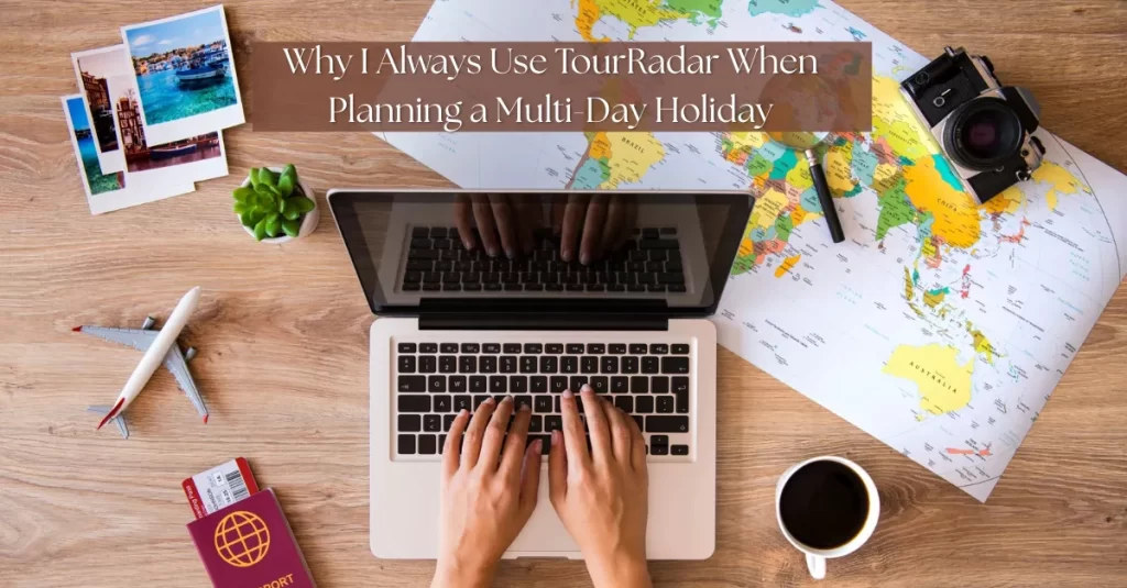 Why I Always Use TourRadar When Planning a Multi-Day Holiday