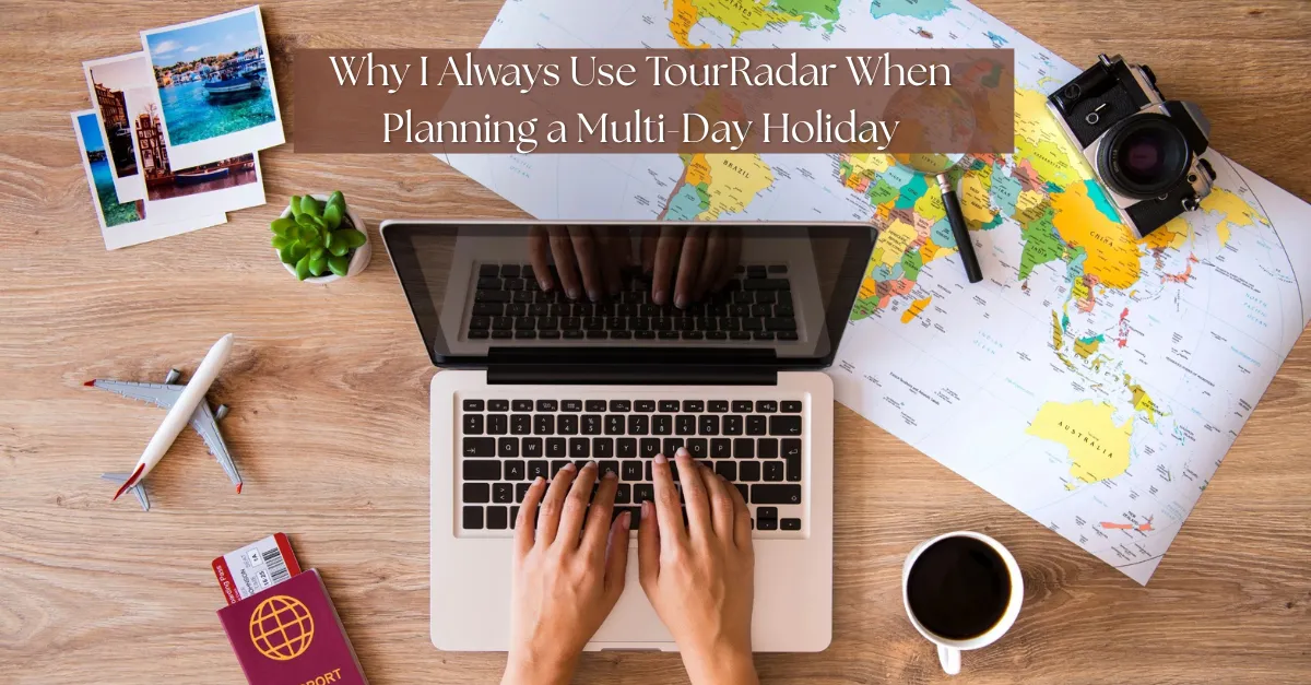 Why I Always Use TourRadar When Planning a Multi-Day Holiday