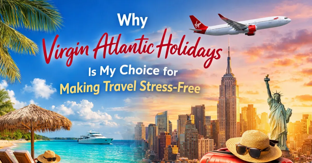 Why Virgin Atlantic Holidays Is My Choice for Making Travel Stress-Free